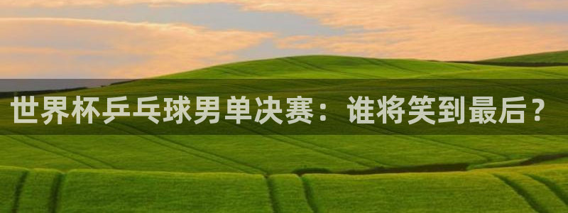 2026世界杯直播：世界杯乒乓球男单决赛：谁将笑到最后？