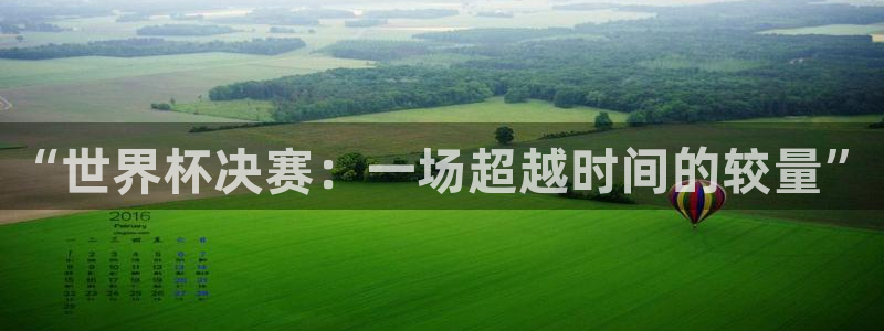 联赛杯直播：“世界杯决赛：一场超越时间的较量”