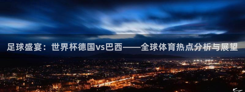 2026足球世界杯赛程时间表：足球盛宴：世界杯德国vs巴西——全球体育热点分析与展望
